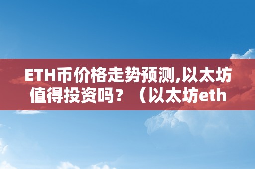 ETH币价格走势预测,以太坊值得投资吗？（以太坊eth今日价格）（eth币价格走势预测）