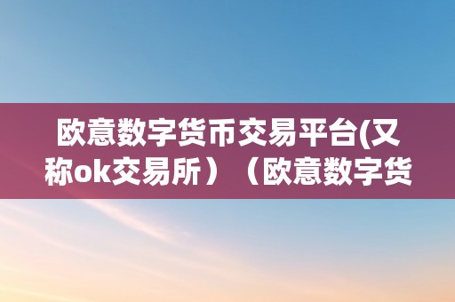 欧意数字货币交易平台(又称ok交易所）（欧意数字货币交易平台(ok交易所)：平安、便利、专业的数字资产交易平台）