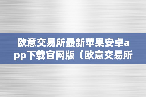 欧意交易所最新苹果安卓app下载官网版（欧意交易所正规吗）（）