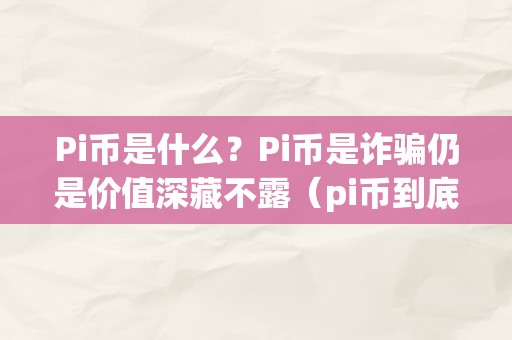 Pi币是什么？Pi币是诈骗仍是价值深藏不露（pi币到底是什么工具）（pi币：价值探究与本相）