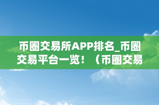 币圈交易所APP排名_币圈交易平台一览！（币圈交易所app排名_币圈交易平台一览）