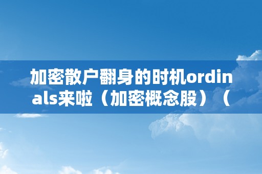 加密散户翻身的时机ordinals来啦（加密概念股）（）