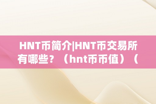 HNT币简介|HNT币交易所有哪些？（hnt币币值）（hnt币简介）