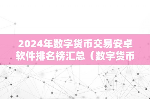 2024年数字货币交易安卓软件排名榜汇总（数字货币十大交易软件）