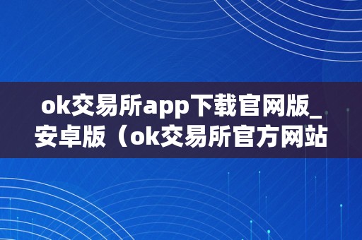 ok交易所app下载官网版_安卓版（ok交易所官方网站）