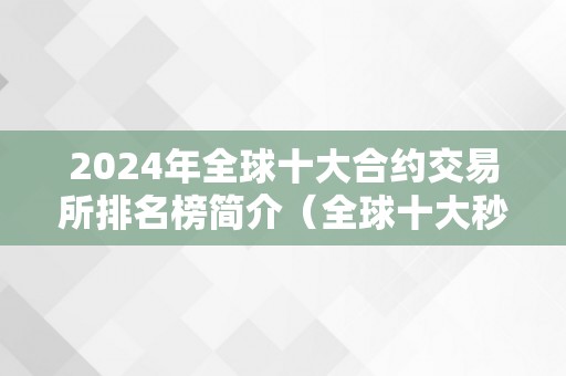 2024年全球十大合约交易所排名榜简介（全球十大秒合约交易所）