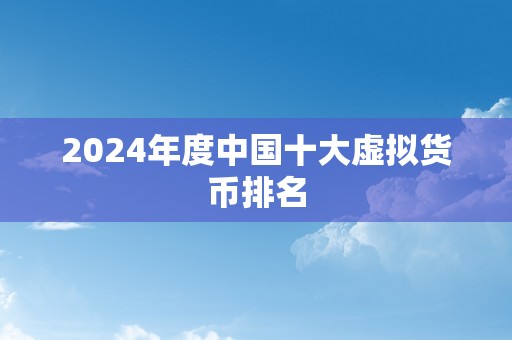 2024年度中国十大虚拟货币排名