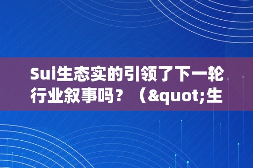 Sui生态实的引领了下一轮行业叙事吗？（"生态"）（sui生态实的引领了下一轮行业叙事吗？）