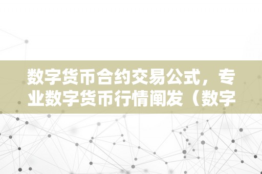 数字货币合约交易公式，专业数字货币行情阐发（数字货币合约交易 视频讲解）（数字货币交易公式与专业行情阐发视频讲解）