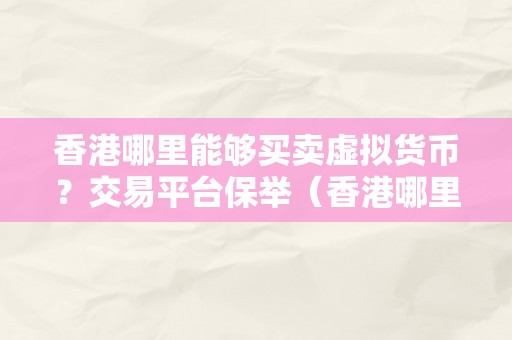 香港哪里能够买卖虚拟货币？交易平台保举（香港哪里能够买卖虚拟货币）