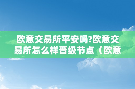 欧意交易所平安吗?欧意交易所怎么样晋级节点（欧意交易平台）（欧意交易所平安吗？）