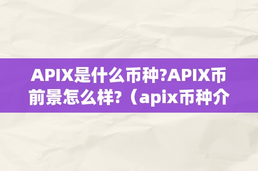 APIX是什么币种?APIX币前景怎么样?（apix币种介绍）（apix币种介绍）