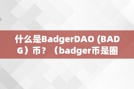 什么是BadgerDAO (BADG）币？（badger币是圈套吗）（badgerdao（badg）币是什么？）