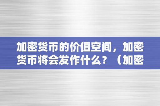 加密货币的价值空间，加密货币将会发作什么？（加密货币的价值空间,加密货币将会发作什么改动）（加密货币的价值空间）