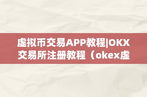 虚拟币交易APP教程|OKX交易所注册教程（okex虚拟币）（okx交易所注册教程）