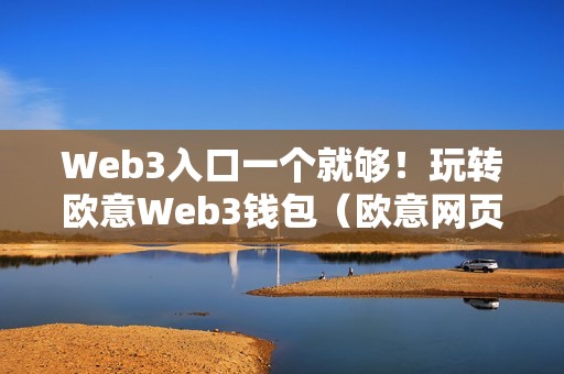 Web3入口一个就够！玩转欧意Web3钱包（欧意网页版）（一个就够！玩转欧意web3钱包）