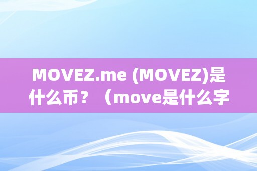 MOVEZ.me (MOVEZ)是什么币？（move是什么字）（movez.me(movez)是什么币，move是什么字）