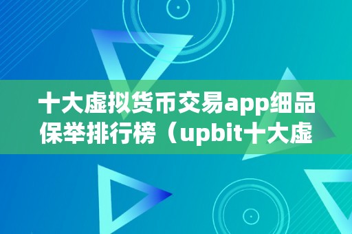 十大虚拟货币交易app细品保举排行榜（upbit十大虚拟货币交易app）