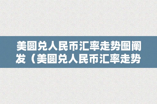 美圆兑人民币汇率走势图阐发（美圆兑人民币汇率走势图阐发最新动静今天）（今天美圆人民币汇率走势图阐发最新动静）