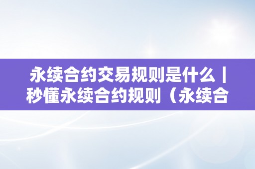 永续合约交易规则是什么｜秒懂永续合约规则（永续合约交易技巧）（永续合约交易规则是什么）