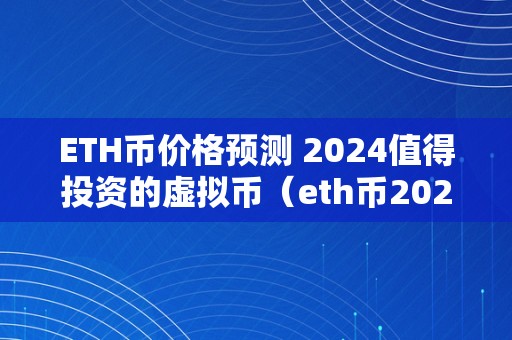 ETH币价格预测 2024值得投资的虚拟币（eth币2021）（eth币价格预测2024）