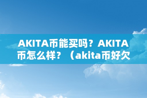 AKITA币能买吗？AKITA币怎么样？（akita币好欠好）（akita币能买吗，akita币怎么样）