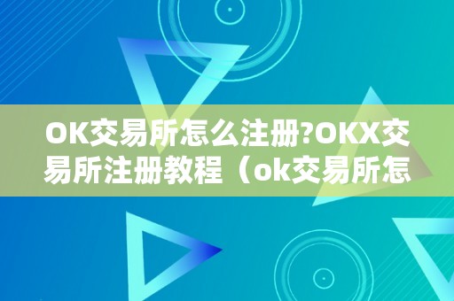 OK交易所怎么注册?OKX交易所注册教程（ok交易所怎么玩）（ok交易所注册教程）