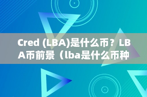 Cred (LBA)是什么币？LBA币前景（lba是什么币种）（cred(lba)是什么币？）