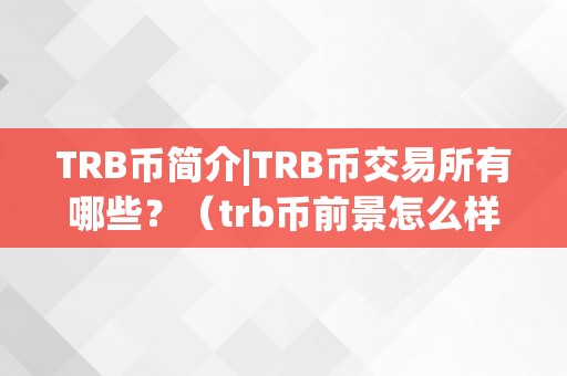 TRB币简介|TRB币交易所有哪些？（trb币前景怎么样）（trb币简介及交易所情况）