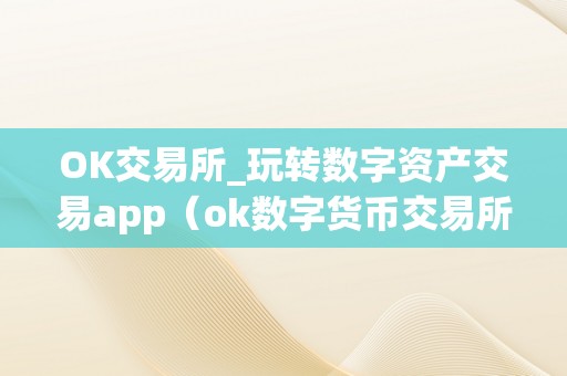 OK交易所_玩转数字资产交易app（ok数字货币交易所下载）（ok交易所：玩转数字资产交易app）