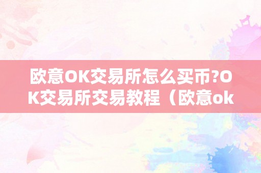 欧意OK交易所怎么买币?OK交易所交易教程（欧意okex交易所）（欧意ok交易所怎么买币？）