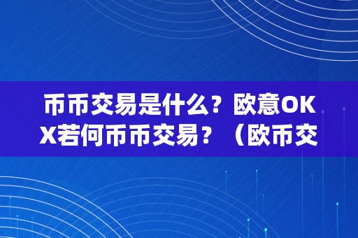 币币交易是什么？欧意OKX若何币币交易？（欧币交易所app）（币合交易是什么？）