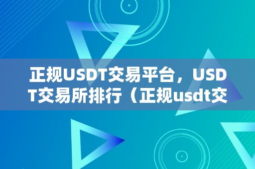 正规USDT交易平台，USDT交易所排行（正规usdt交易平台官网）（usdt交易所排行及正规usdt交易平台官网保举）