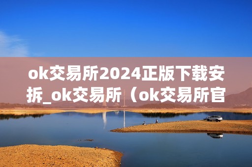 ok交易所2024正版下载安拆_ok交易所（ok交易所官方下载）（ok交易所2024正版下载安拆）