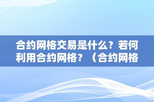 合约网格交易是什么？若何利用合约网格？（合约网格交易是什么?若何利用合约网格交易体例）（合约网格交易是什么？）