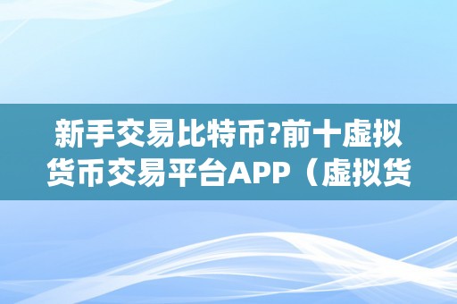 新手交易比特币?前十虚拟货币交易平台APP（虚拟货币交易平台app保举）