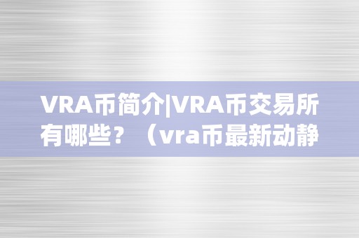 VRA币简介|VRA币交易所有哪些？（vra币最新动静）（vra币简介vra币交易所有哪些）