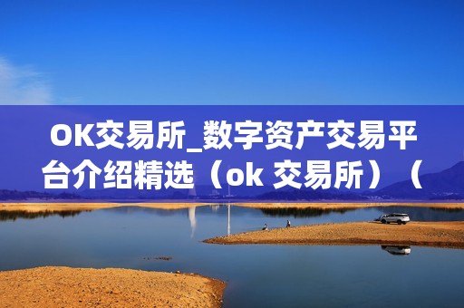 OK交易所_数字资产交易平台介绍精选（ok 交易所）（ok交易所：数字资产交易平台介绍）