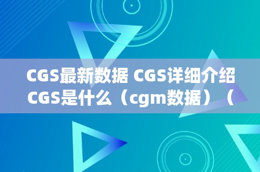 CGS最新数据 CGS详细介绍CGS是什么（cgm数据）（cgs最新数据cgs详细介绍）