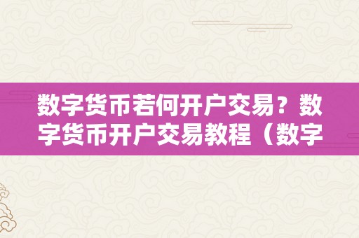 数字货币若何开户交易？数字货币开户交易教程（数字货币交易怎么开户）（如何开户交易数字货币？）