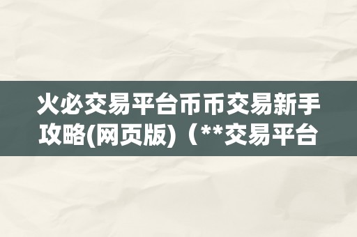 火必交易平台币币交易新手攻略(网页版)（**交易平台币币交易新手攻略）