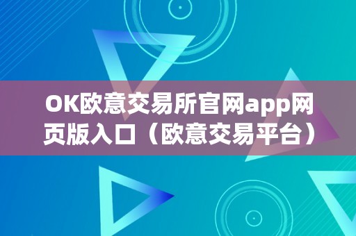 OK欧意交易所官网app网页版入口（欧意交易平台）（ok欧意交易所官网app网页版入口及欧意交易平台详细介绍）