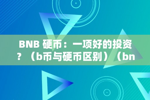 BNB 硬币：一项好的投资？（b币与硬币区别）（bnb硬币与bnb硬币的区别）