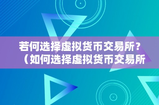 若何选择虚拟货币交易所？（如何选择虚拟货币交易所？）