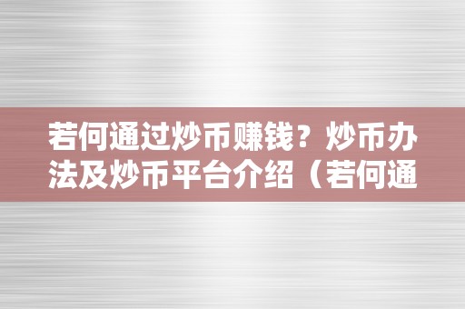 若何通过炒币赚钱？炒币办法及炒币平台介绍（若何通过炒币赚钱?炒币办法及炒币平台介绍本身）（如何通过炒币赚钱？）