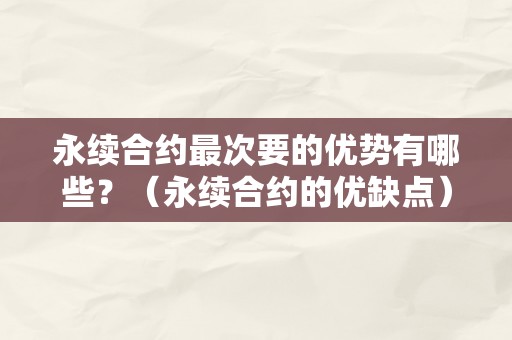 永续合约最次要的优势有哪些？（永续合约的优缺点）（永续合约的优势及优缺点）