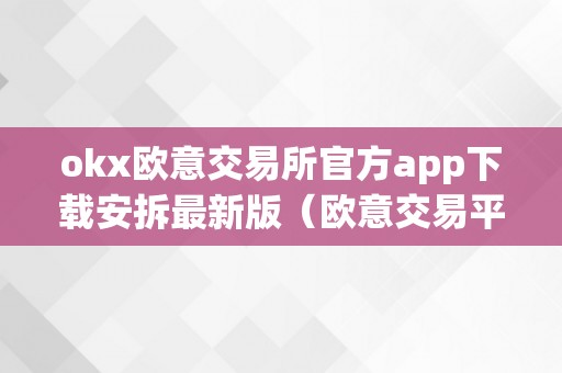 okx欧意交易所官方app下载安拆最新版（欧意交易平台）（欧意交易所官方app下载）