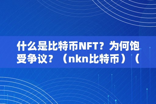 什么是比特币NFT？为何饱受争议？（nkn比特币）（数字资产的新篇章）