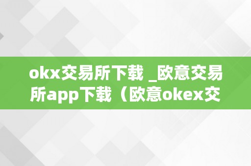 okx交易所下载 _欧意交易所app下载（欧意okex交易所）（okx交易所下载）