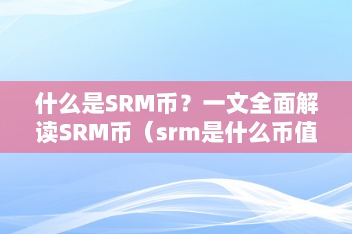 什么是SRM币？一文全面解读SRM币（srm是什么币值得持久投资吗）（什么是srm币？srm是什么币值得持久投资吗）